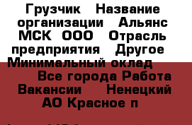 Грузчик › Название организации ­ Альянс-МСК, ООО › Отрасль предприятия ­ Другое › Минимальный оклад ­ 40 000 - Все города Работа » Вакансии   . Ненецкий АО,Красное п.